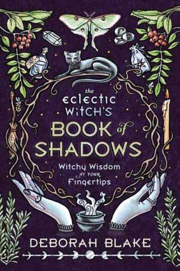 The Eclectic Witchs Book of Shadows: Witchy Wisdom at Your Fingertips Blake Deborah