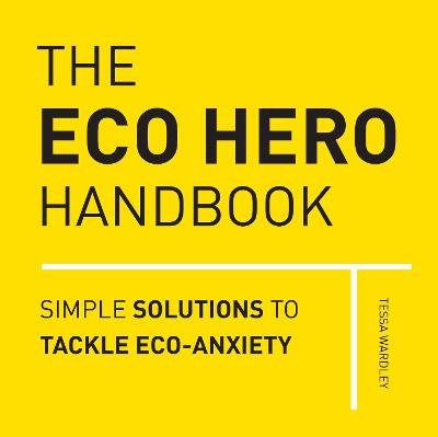 The Eco Hero Handbook: Simple Solutions to Tackle Eco-Anxiety Wardley Tessa