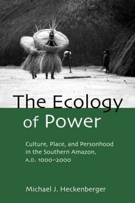 The Ecology of Power: Culture, Place and Personhood in the Southern Amazon, AD 1000-2000 Taylor & Francis Ltd.
