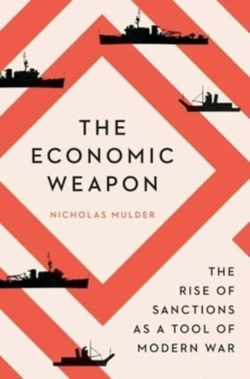 The Economic Weapon: The Rise of Sanctions as a Tool of Modern War Nicholas Mulder