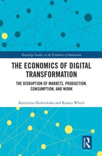 The Economics of Digital Transformation: The Disruption of Markets, Production, Consumption, and Work Katarzyna Sledziewska