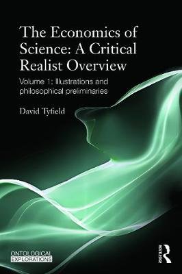 The Economics of Science: A Critical Realist Overview: Volume 1: Illustrations and Philosophical Preliminaries Tyfield David