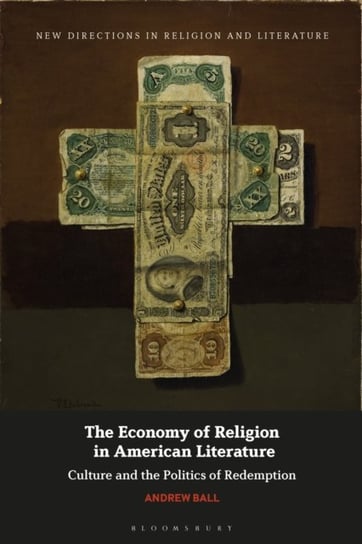 The Economy of Religion in American Literature Culture and the Politics of Redemption Andrew Ball