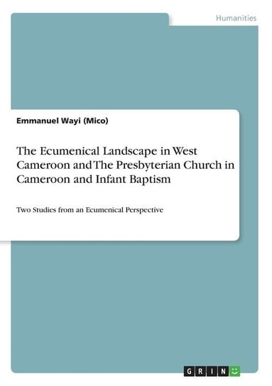 The Ecumenical Landscape in West Cameroon and The Presbyterian Church in Cameroon and Infant Baptism Wayi (Mico) Emmanuel