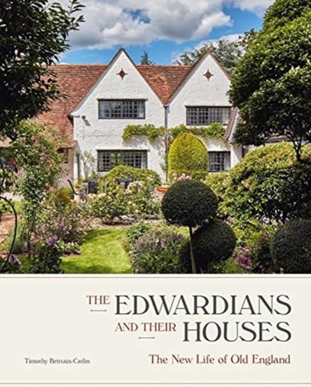 The Edwardians and their Houses: The New Life of Old England Timothy Brittain-Catlin