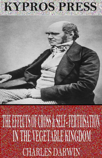 The Effects of Cross & Self-Fertilisation in the Vegetable Kingdom Charles Darwin
