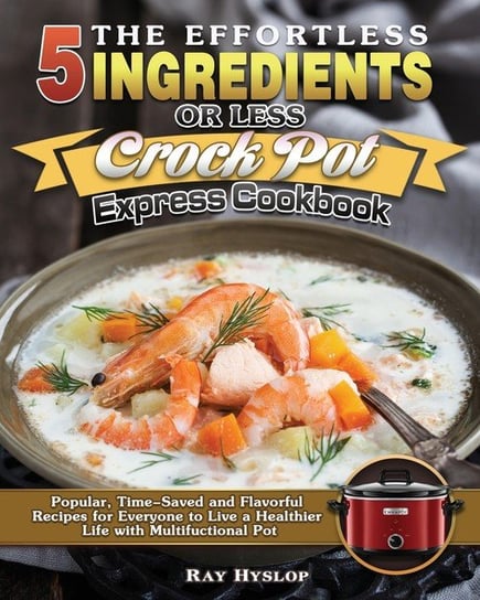 The Effortless 5 Ingredients or Less Crock Pot Express Cookbook Hyslop Ray
