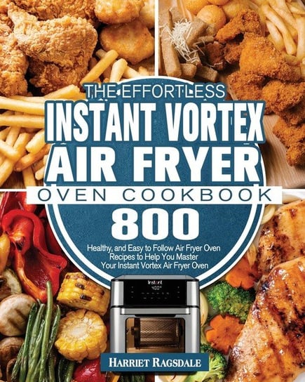 The Effortless Instant Vortex Air Fryer Oven Cookbook Ragsdale Harriet
