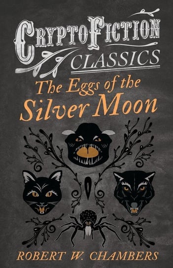 The Eggs of the Silver Moon (Cryptofiction Classics - Weird Tales of Strange Creatures) Chambers Robert W.