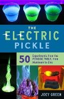 The Electric Pickle: 50 Experiments from the Periodic Table, from Aluminum to Zinc Green Joey