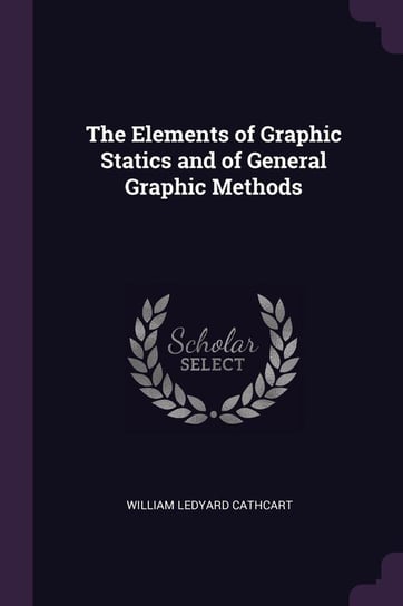 The Elements of Graphic Statics and of General Graphic Methods Cathcart William Ledyard