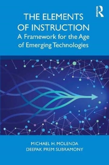 The Elements of Instruction: A Framework for the Age of Emerging Technologies Michael H. Molenda, Deepak Prem Subramony