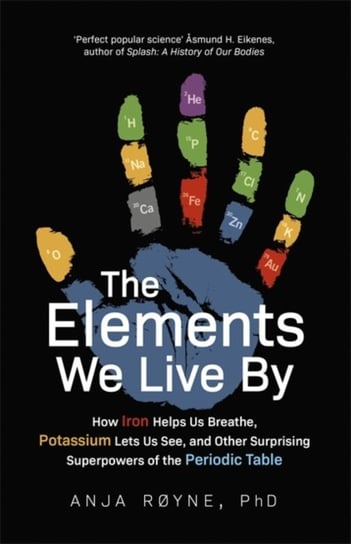 The Elements We Live By: How Iron Helps Us Breathe, Potassium Lets Us See, and Other Surprising Supe Royne Anja