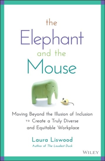 The Elephant and the Mouse: Moving Beyond the Illusion of Inclusion to Create a Truly Diverse and Equitable Workplace Laura A. Liswood