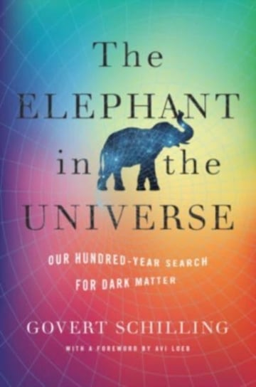 The Elephant in the Universe: Our Hundred-Year Search for Dark Matter Schilling Govert