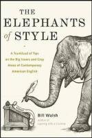 The Elephants of Style: A Trunkload of Tips on the Big Issues and Gray Areas of Contemporary American English Walsh Bill