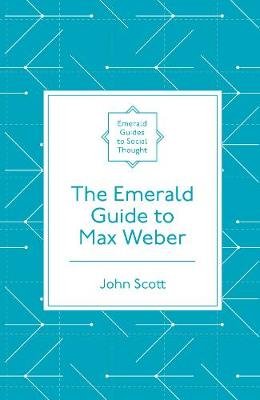 The Emerald Guide to Max Weber Scott John