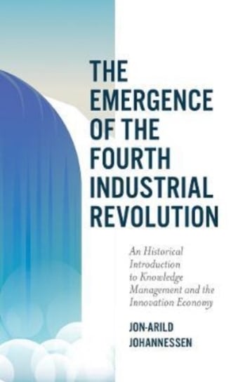 The Emergence of the Fourth Industrial Revolution: An Historical Introduction to Knowledge Management and the Innovation Economy Opracowanie zbiorowe