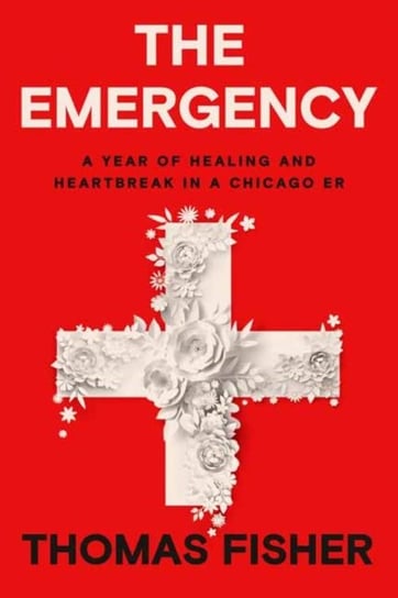 The Emergency: A Year of Healing and Heartbreak in a Chicago ER Thomas Fisher