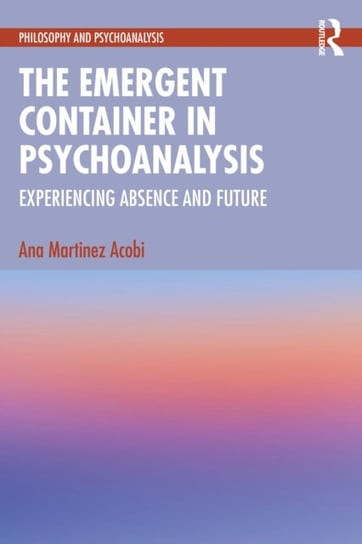 The Emergent Container in Psychoanalysis: Experiencing Absence and Future Ana Martinez Acobi