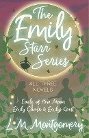 The Emily Starr Series; All Three Novels - Emily of New Moon, Emily Climbs and Emily's Quest Montgomery L. M.