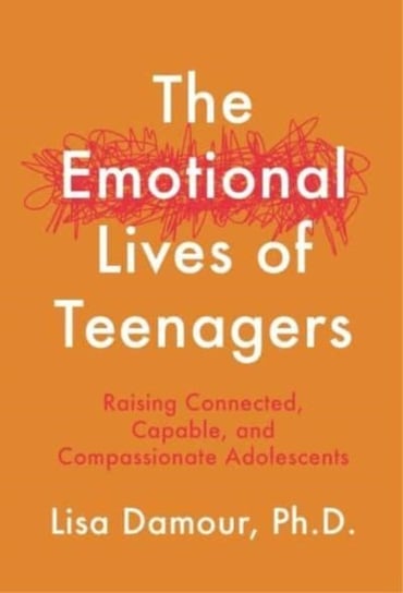 The Emotional Lives of Teenagers: Raising Connected, Capable and Compassionate Adolescents Damour Lisa