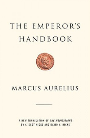 The Emperor's Handbook. A New Translation of the Meditations Aurelius Marcus