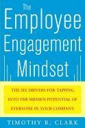 The Employee Engagement Mindset: The Six Drivers for Tapping Into the Hidden Potential of Everyone in Your Company Clark Tim