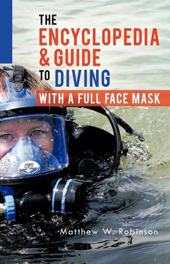 The Encyclopedia & Guide to Diving with a Full Face Mask Robinson Matthew W.