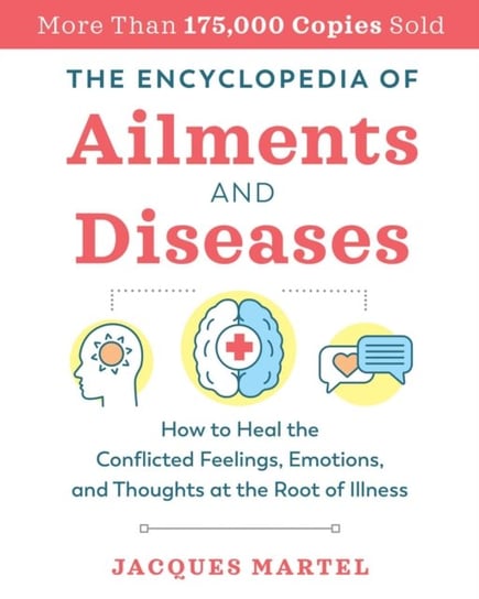 The Encyclopedia of Ailments and Diseases: How to Heal the Conflicted Feelings, Emotions, and Though Jacques Martel