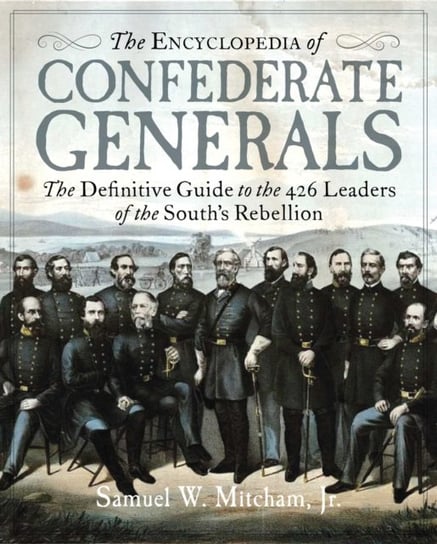 The Encyclopedia of Confederate Generals: The Definitive Guide to the 426 Leaders of the Souths War Samuel W. Mitcham