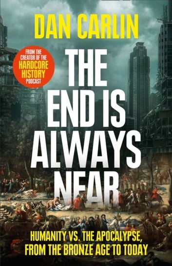 The End Is Always Near: Humanity vs the Apocalypse, from the Bronze Age to Today Carlin Dan