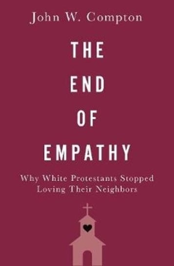The End of Empathy. Why White Protestants Stopped Loving Their Neighbors Opracowanie zbiorowe