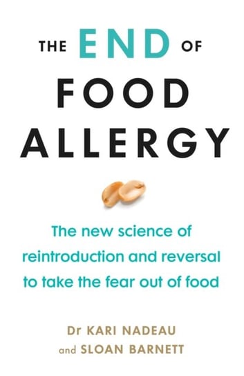 The End of Food Allergy: The New Science of Reintroduction and Reversal to Take the Fear Out of Food Kari Nadeau, Sloan Barnett