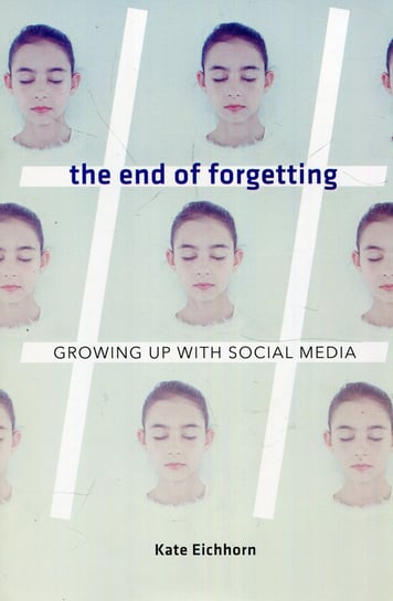 The end of forgetting Growing up with social media Eichhorn Kate