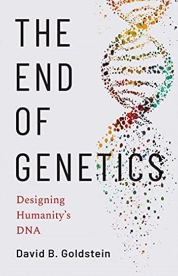 The End of Genetics: Designing Humanitys DNA David B. Goldstein