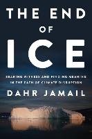 The End of Ice: Bearing Witness and Finding Meaning in the Path of Climate Disruption Jamail Dahr