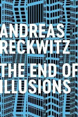 The End of Illusions: Politics, Economy, and Culture in Late Modernity Reckwitz Andreas
