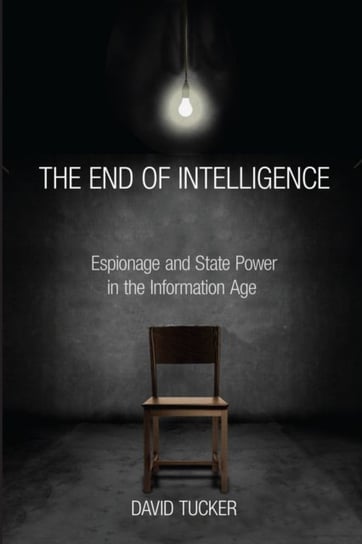 The End of Intelligence: Espionage and State Power in the Information Age Tucker David