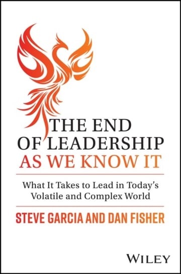 The End of Leadership as We Know It: What It Takes to Lead in Today's Volatile and Complex World John Wiley & Sons
