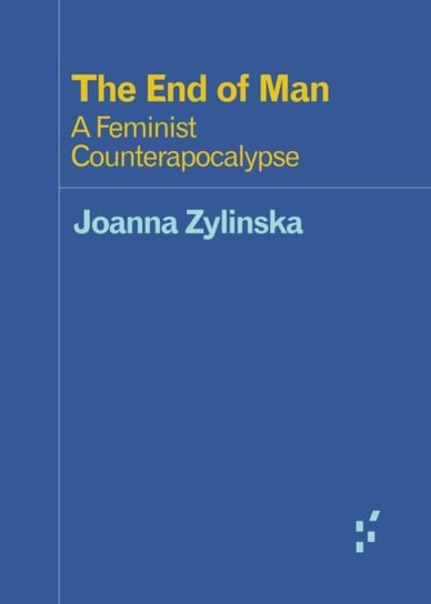 The End of Man: A Feminist Counterapocalypse Joanna Zylinska