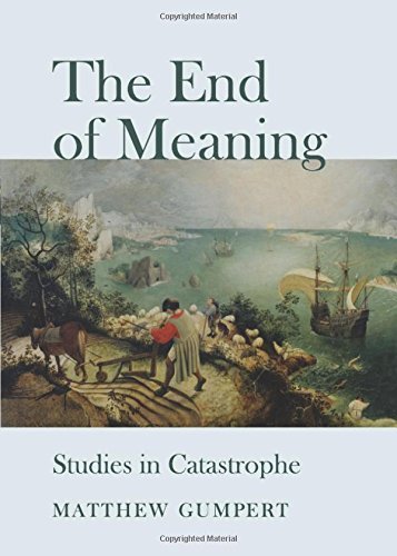 The End of Meaning. Studies in Catastrophe Matthew Gumpert