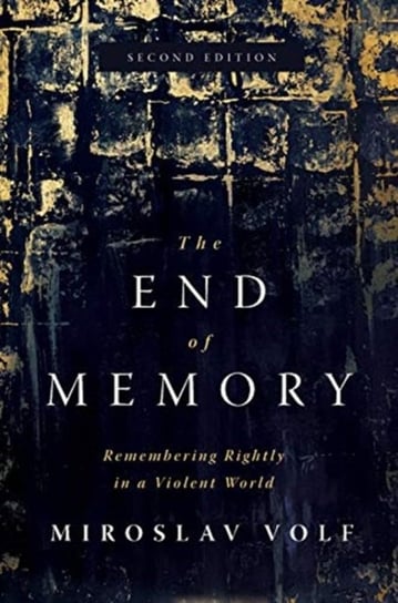 The End of Memory. Remembering Rightly in a Violent World Miroslav Volf