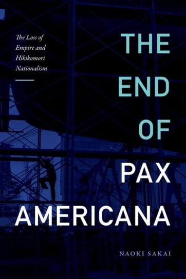The End of Pax Americana. The Loss of Empire and Hikikomori Nationalism Naoki Sakai