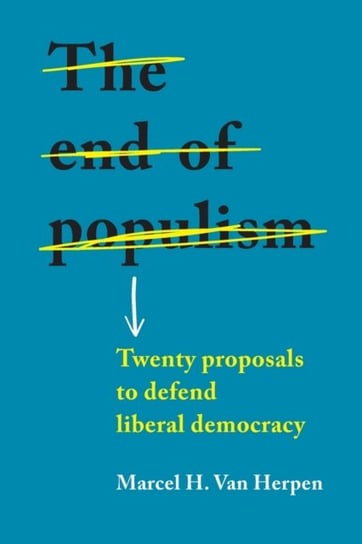 The End of Populism: Twenty Proposals to Defend Liberal Democracy van Herpen Marcel H.