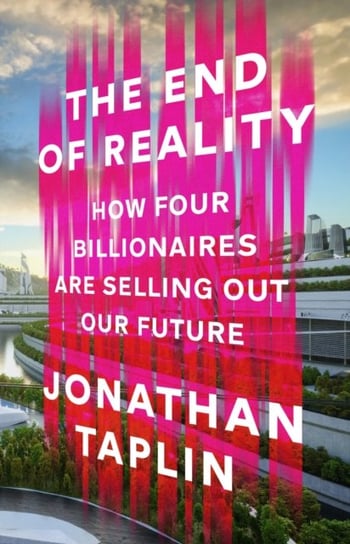 The End of Reality: How four billionaires are selling out our future Jonathan Taplin
