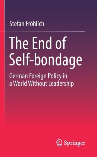 The End of Self-bondage: German Foreign Policy in a World Without Leadership Stefan Froehlich