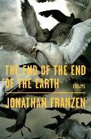 The End of the End of the Earth: Essays Franzen Jonathan
