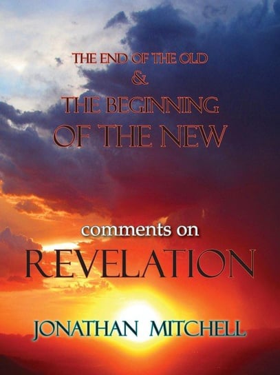 The End Of The Old And The Beginning Of The New, Comments On Revelation Jonathan Paul Mitchell