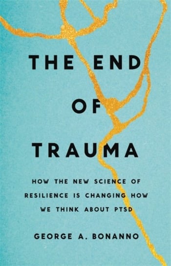 The End of Trauma: How the New Science of Resilience Is Changing How We Think About PTSD George Bonanno